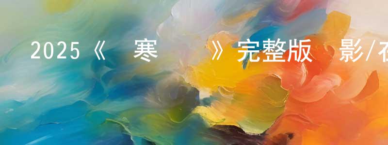 陳彥新發布2025《極寒潛襲》完整版電影/在線觀看/百度云-美劇天堂